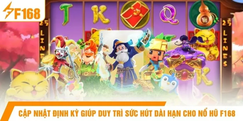 Cập nhật định kỳ giúp duy trì sức hút dài hạn cho nổ hũ F168